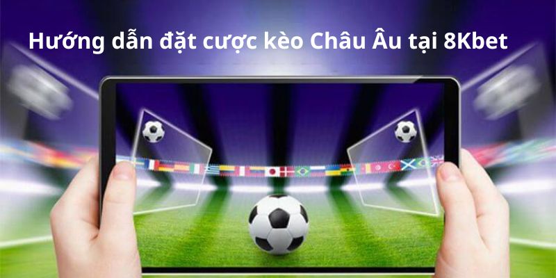 Các bước đặt kèo Châu Âu tại nhà cái 8Kbet