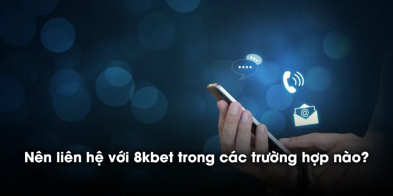 Nên liên hệ với 8kbet trong các trường hợp nào?